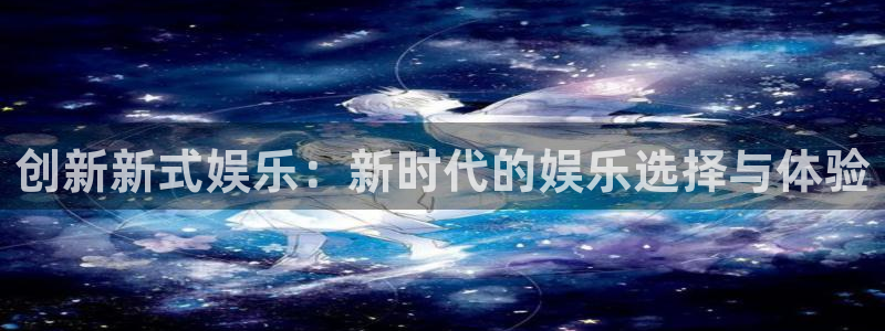 创新新式娱乐：新时代的娱乐选择与体验