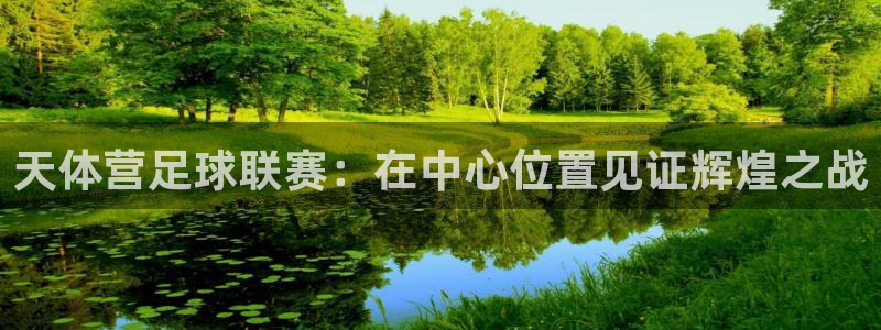 天体营足球联赛：在中心位置见证辉煌之战